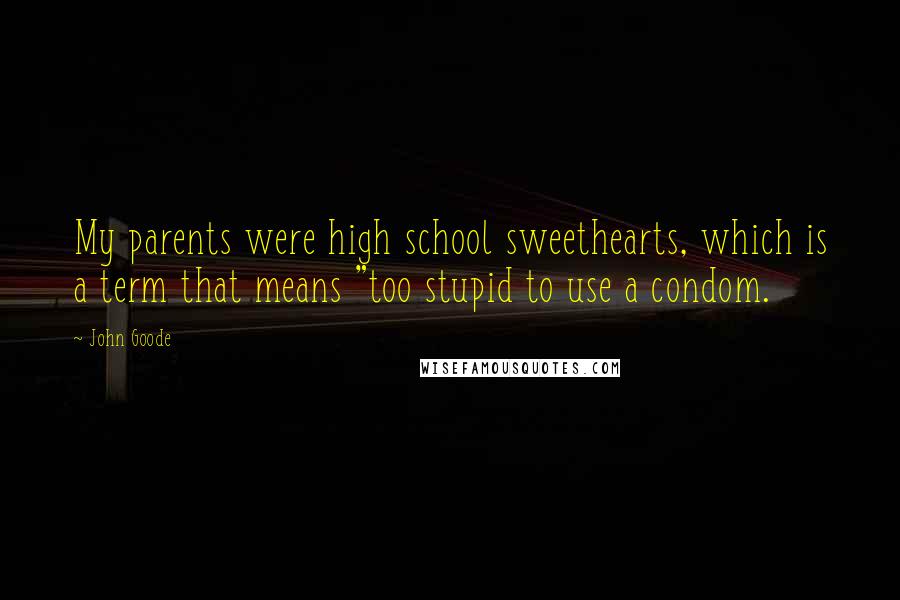 John Goode Quotes: My parents were high school sweethearts, which is a term that means "too stupid to use a condom.