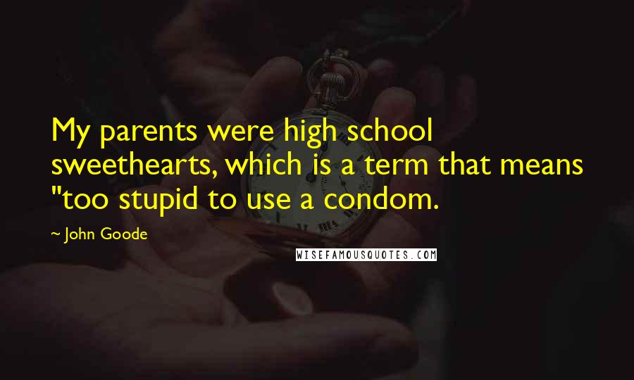 John Goode Quotes: My parents were high school sweethearts, which is a term that means "too stupid to use a condom.