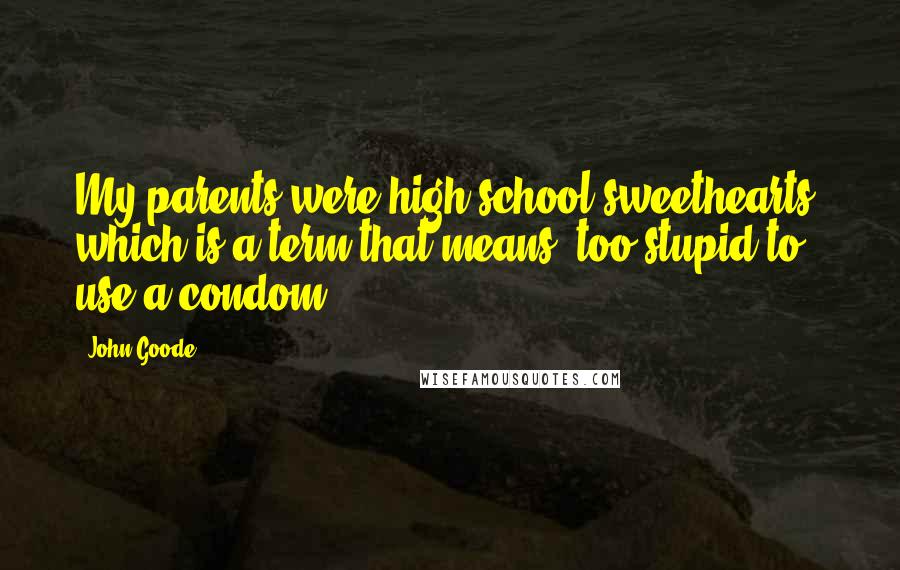 John Goode Quotes: My parents were high school sweethearts, which is a term that means "too stupid to use a condom.