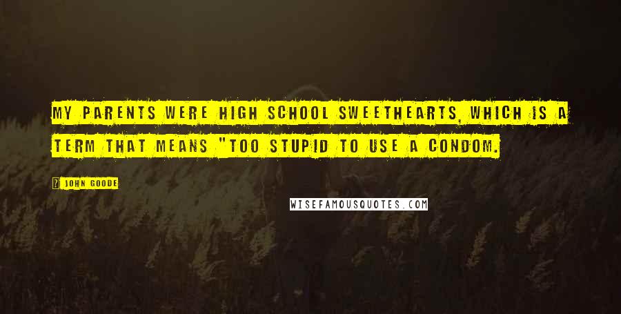 John Goode Quotes: My parents were high school sweethearts, which is a term that means "too stupid to use a condom.