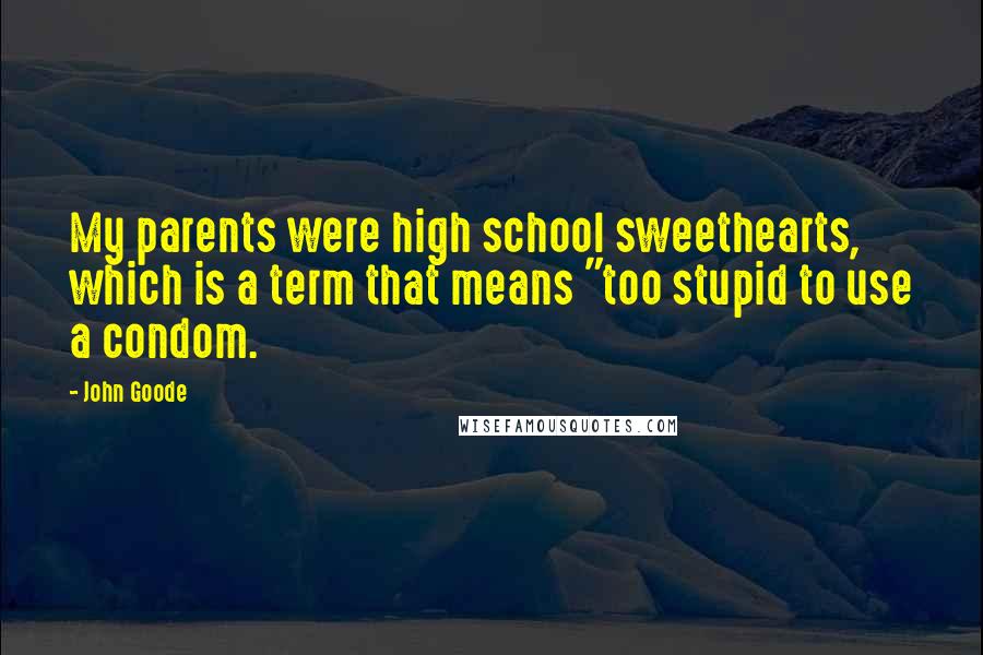 John Goode Quotes: My parents were high school sweethearts, which is a term that means "too stupid to use a condom.