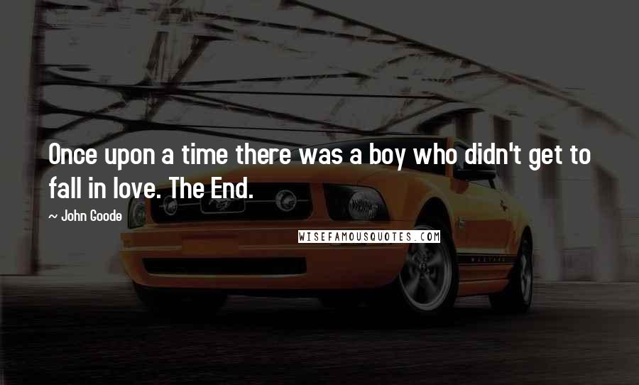 John Goode Quotes: Once upon a time there was a boy who didn't get to fall in love. The End.
