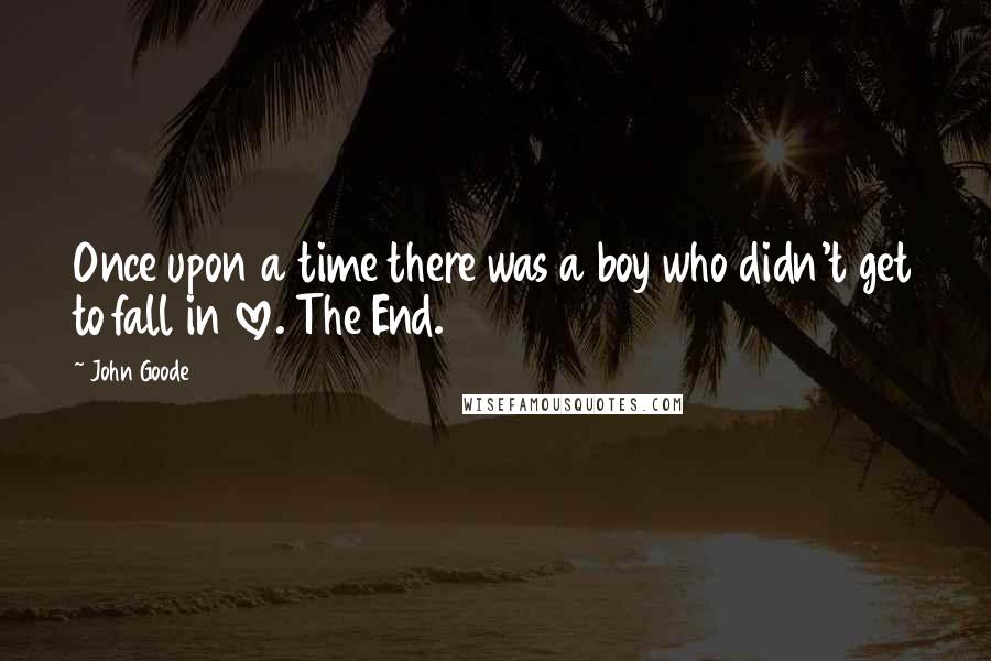 John Goode Quotes: Once upon a time there was a boy who didn't get to fall in love. The End.