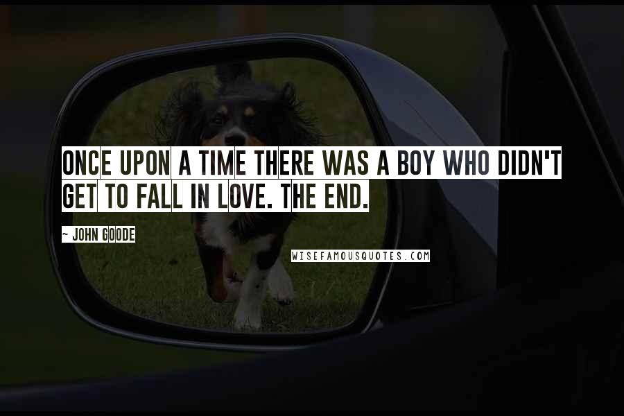 John Goode Quotes: Once upon a time there was a boy who didn't get to fall in love. The End.