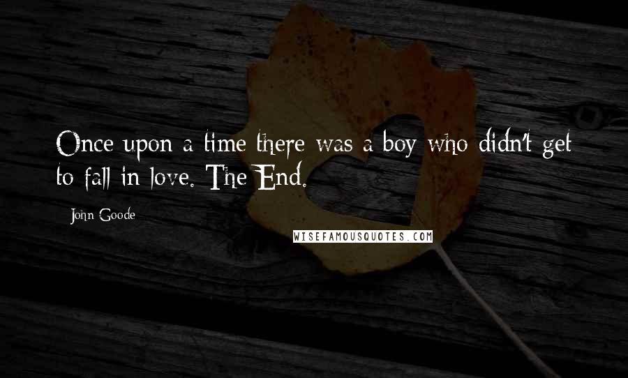 John Goode Quotes: Once upon a time there was a boy who didn't get to fall in love. The End.