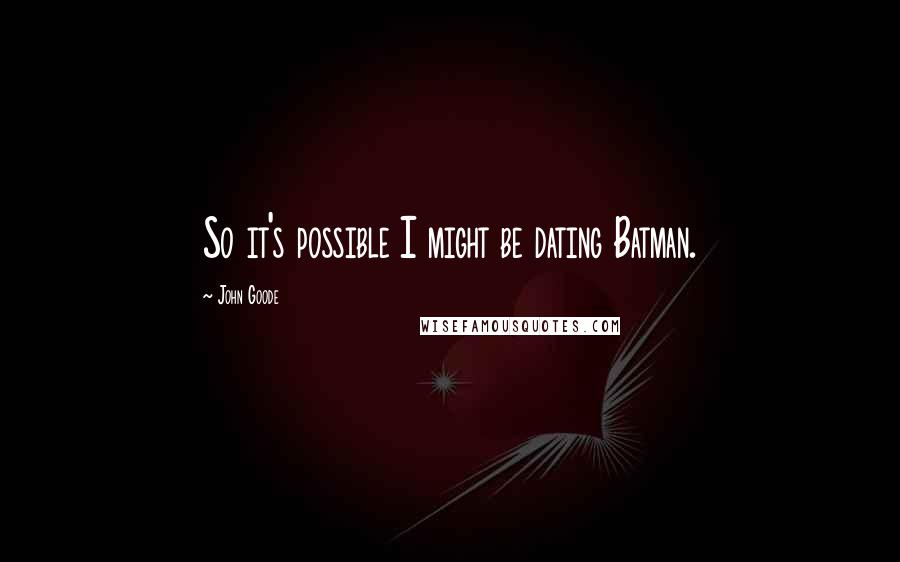 John Goode Quotes: So it's possible I might be dating Batman.