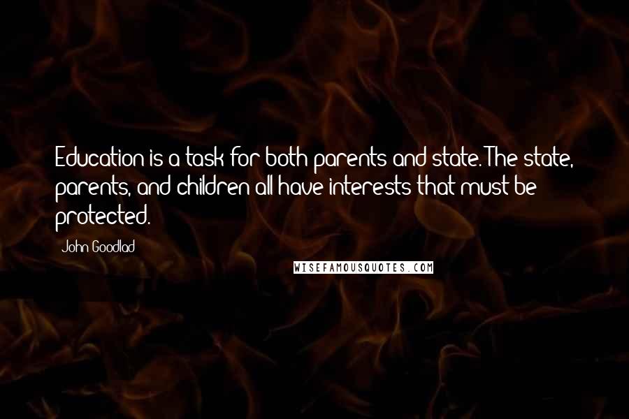 John Goodlad Quotes: Education is a task for both parents and state. The state, parents, and children all have interests that must be protected.