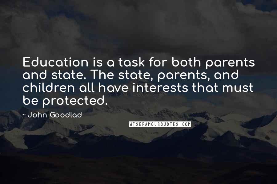 John Goodlad Quotes: Education is a task for both parents and state. The state, parents, and children all have interests that must be protected.