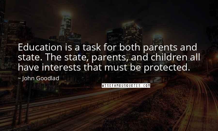 John Goodlad Quotes: Education is a task for both parents and state. The state, parents, and children all have interests that must be protected.