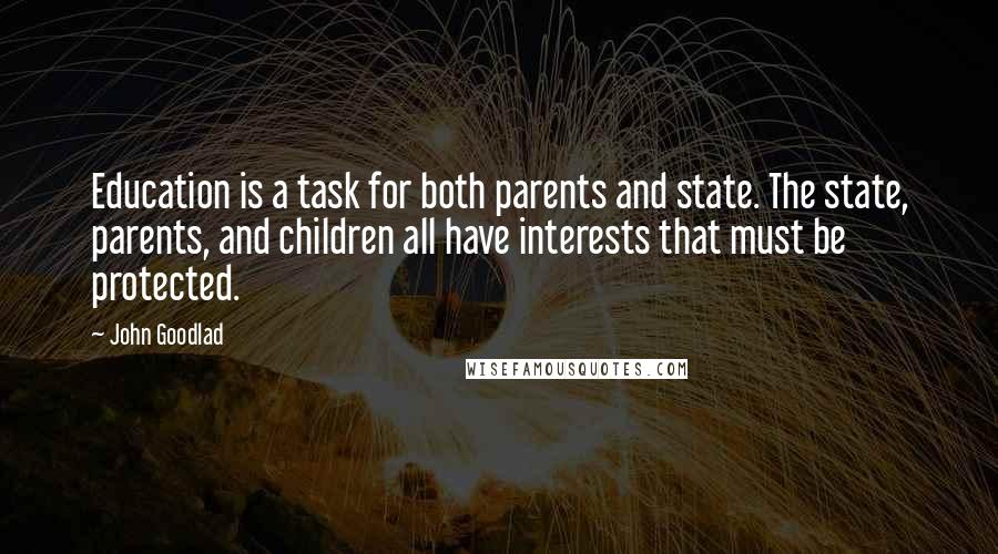 John Goodlad Quotes: Education is a task for both parents and state. The state, parents, and children all have interests that must be protected.