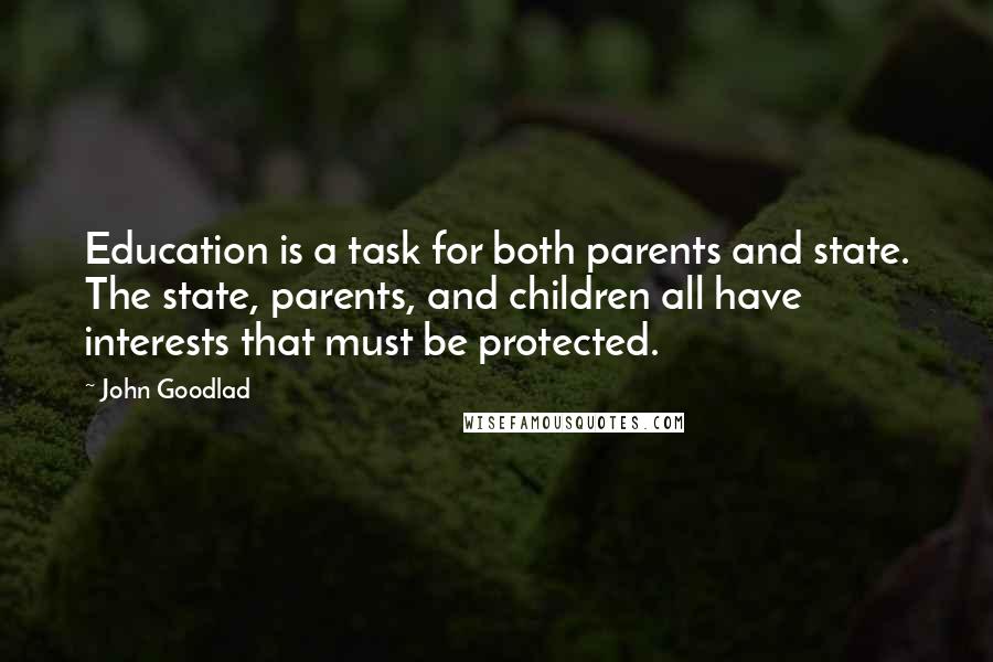 John Goodlad Quotes: Education is a task for both parents and state. The state, parents, and children all have interests that must be protected.