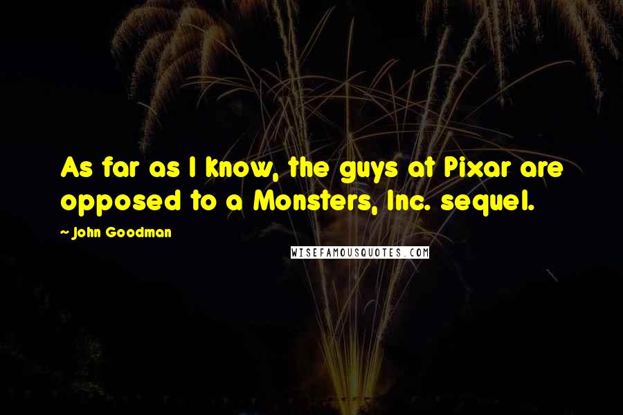 John Goodman Quotes: As far as I know, the guys at Pixar are opposed to a Monsters, Inc. sequel.