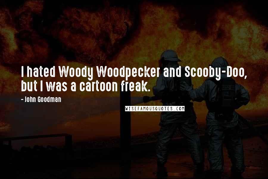 John Goodman Quotes: I hated Woody Woodpecker and Scooby-Doo, but I was a cartoon freak.