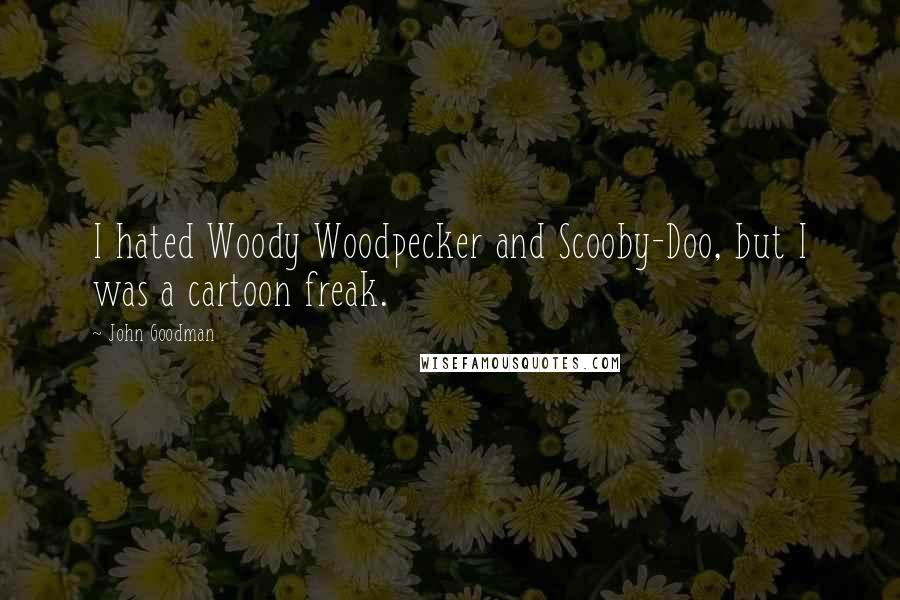 John Goodman Quotes: I hated Woody Woodpecker and Scooby-Doo, but I was a cartoon freak.