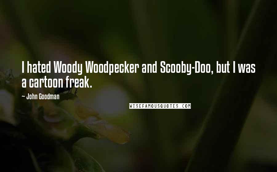 John Goodman Quotes: I hated Woody Woodpecker and Scooby-Doo, but I was a cartoon freak.