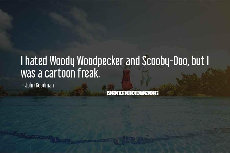 John Goodman Quotes: I hated Woody Woodpecker and Scooby-Doo, but I was a cartoon freak.