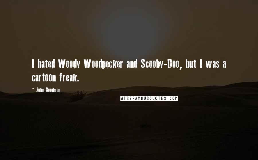 John Goodman Quotes: I hated Woody Woodpecker and Scooby-Doo, but I was a cartoon freak.