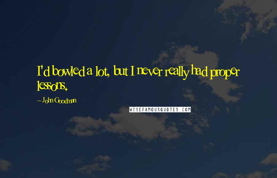 John Goodman Quotes: I'd bowled a lot, but I never really had proper lessons.