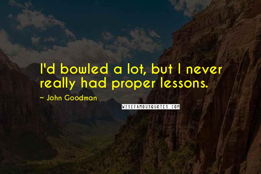 John Goodman Quotes: I'd bowled a lot, but I never really had proper lessons.