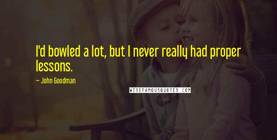 John Goodman Quotes: I'd bowled a lot, but I never really had proper lessons.