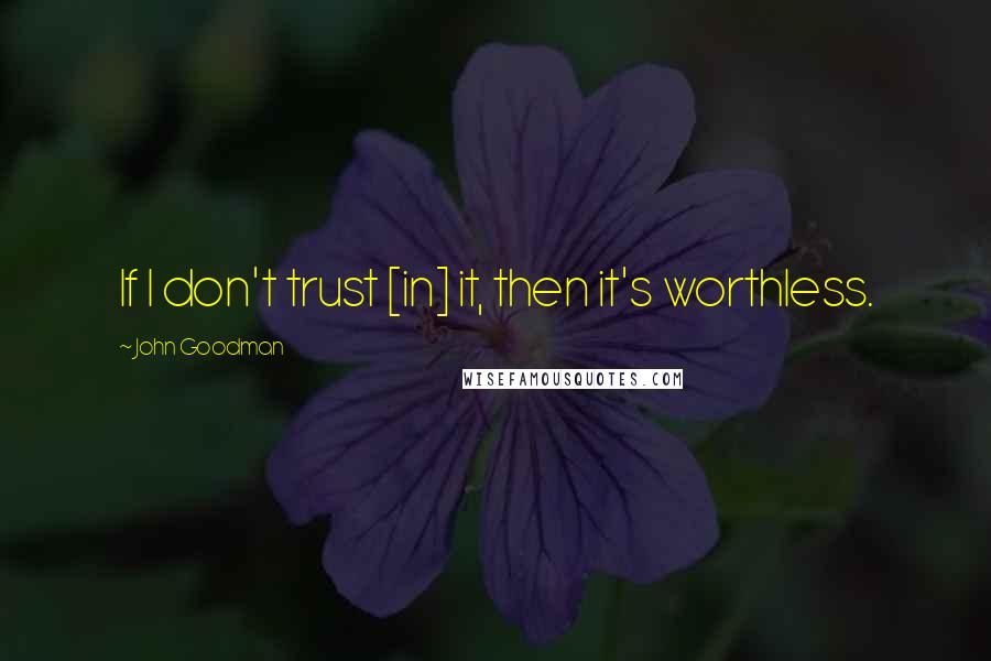 John Goodman Quotes: If I don't trust [in] it, then it's worthless.