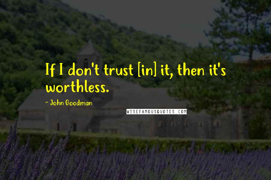 John Goodman Quotes: If I don't trust [in] it, then it's worthless.