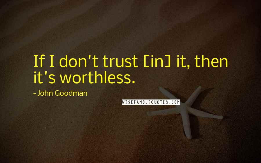 John Goodman Quotes: If I don't trust [in] it, then it's worthless.