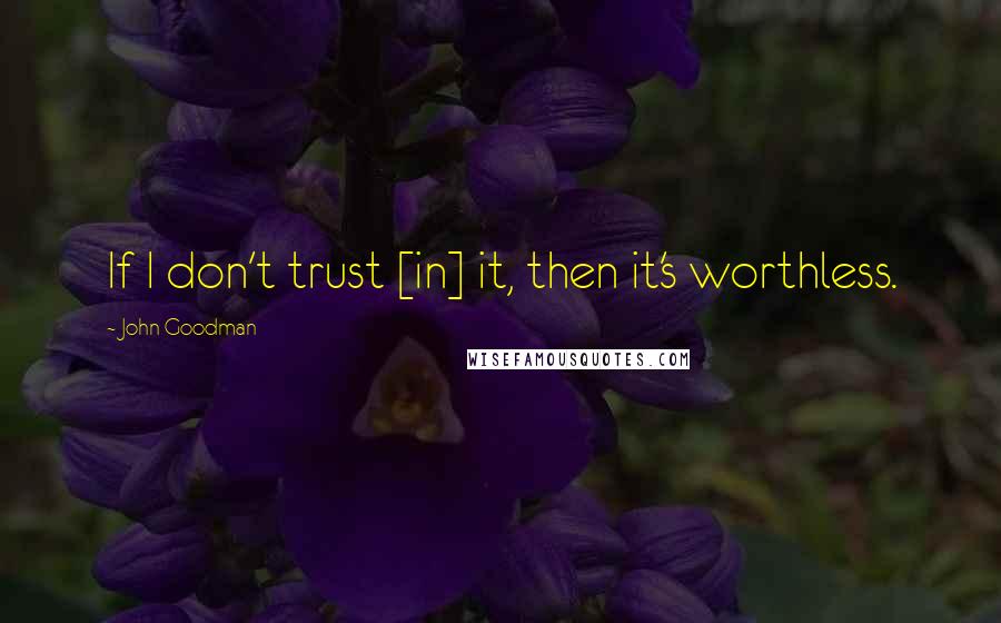 John Goodman Quotes: If I don't trust [in] it, then it's worthless.