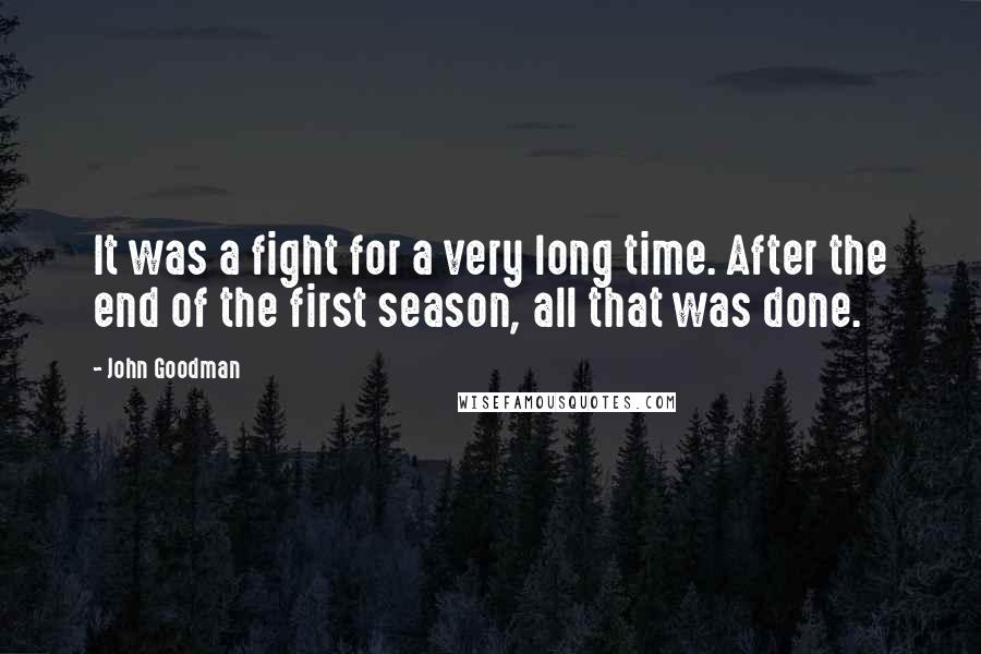 John Goodman Quotes: It was a fight for a very long time. After the end of the first season, all that was done.