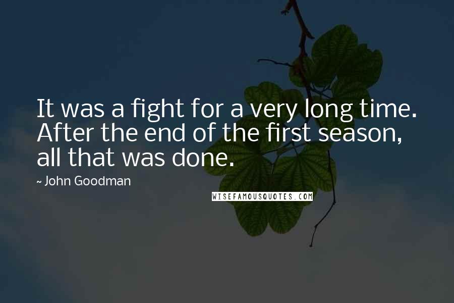 John Goodman Quotes: It was a fight for a very long time. After the end of the first season, all that was done.