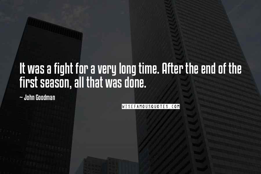 John Goodman Quotes: It was a fight for a very long time. After the end of the first season, all that was done.