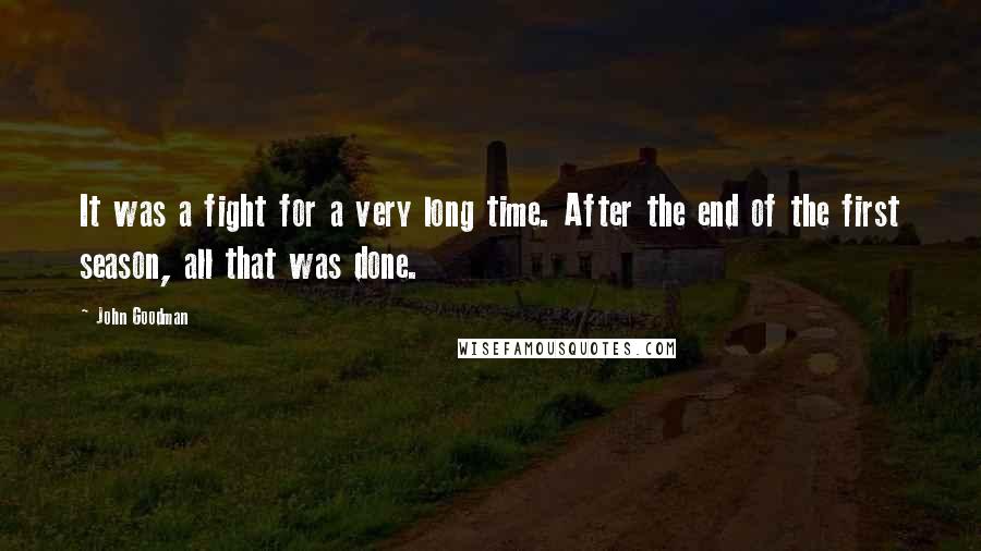 John Goodman Quotes: It was a fight for a very long time. After the end of the first season, all that was done.