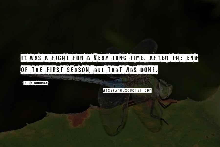 John Goodman Quotes: It was a fight for a very long time. After the end of the first season, all that was done.