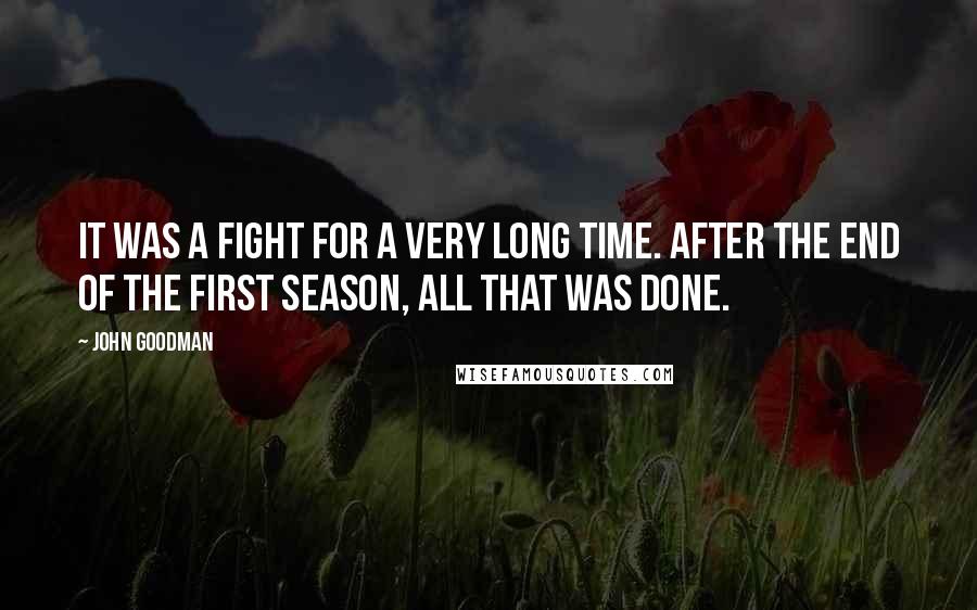 John Goodman Quotes: It was a fight for a very long time. After the end of the first season, all that was done.