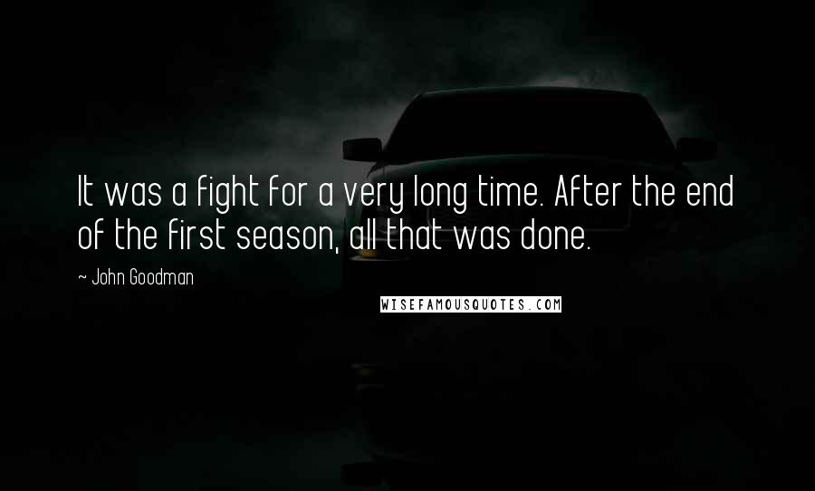 John Goodman Quotes: It was a fight for a very long time. After the end of the first season, all that was done.