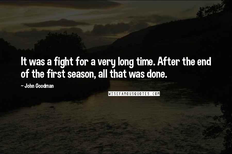 John Goodman Quotes: It was a fight for a very long time. After the end of the first season, all that was done.