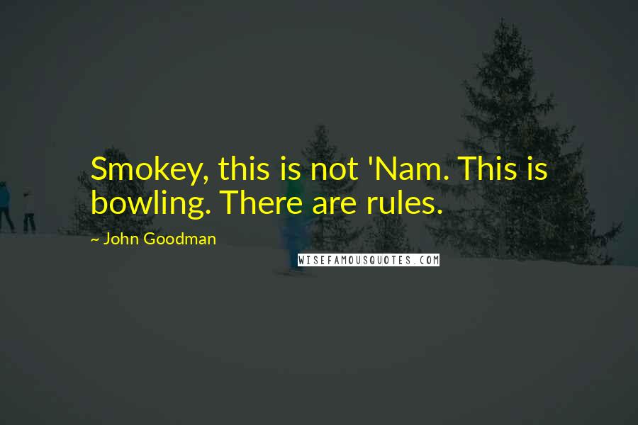 John Goodman Quotes: Smokey, this is not 'Nam. This is bowling. There are rules.