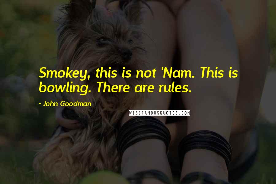 John Goodman Quotes: Smokey, this is not 'Nam. This is bowling. There are rules.