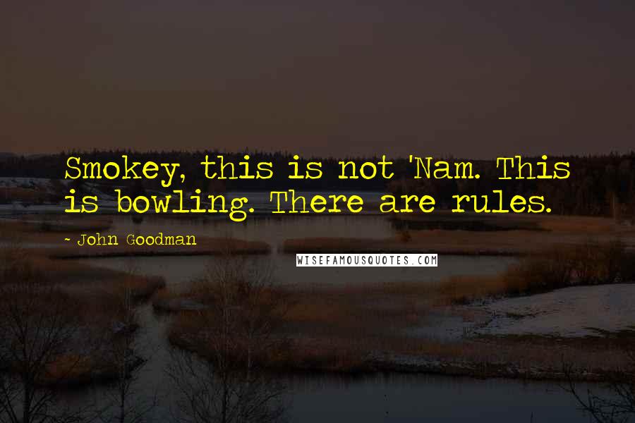 John Goodman Quotes: Smokey, this is not 'Nam. This is bowling. There are rules.
