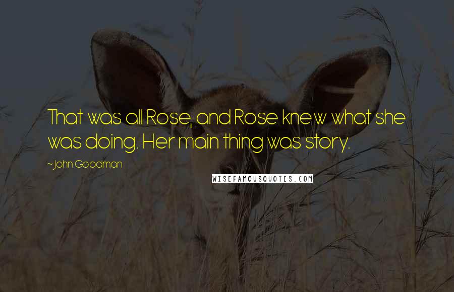 John Goodman Quotes: That was all Rose, and Rose knew what she was doing. Her main thing was story.