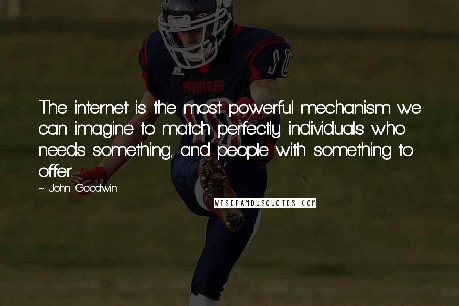 John Goodwin Quotes: The internet is the most powerful mechanism we can imagine to match perfectly individuals who needs something, and people with something to offer.