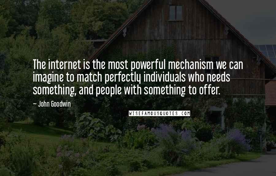 John Goodwin Quotes: The internet is the most powerful mechanism we can imagine to match perfectly individuals who needs something, and people with something to offer.