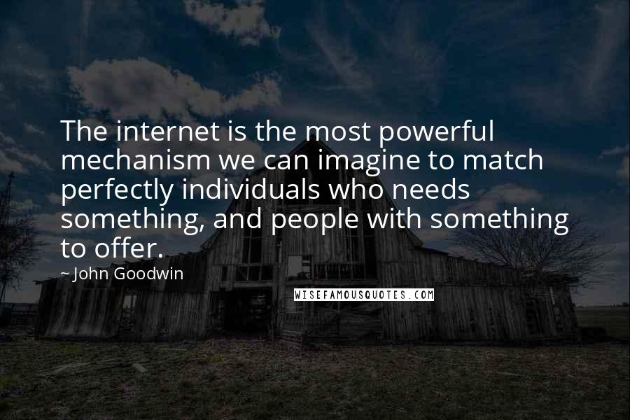 John Goodwin Quotes: The internet is the most powerful mechanism we can imagine to match perfectly individuals who needs something, and people with something to offer.