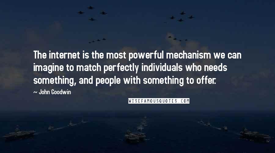 John Goodwin Quotes: The internet is the most powerful mechanism we can imagine to match perfectly individuals who needs something, and people with something to offer.