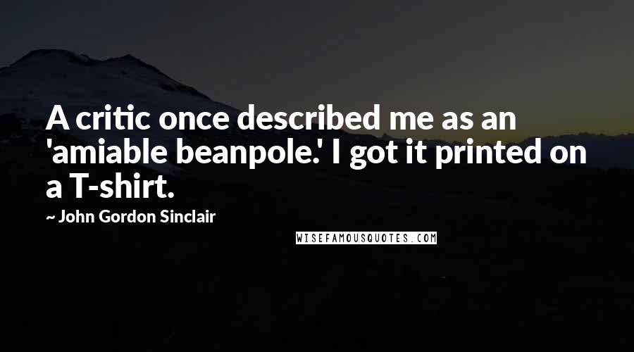 John Gordon Sinclair Quotes: A critic once described me as an 'amiable beanpole.' I got it printed on a T-shirt.