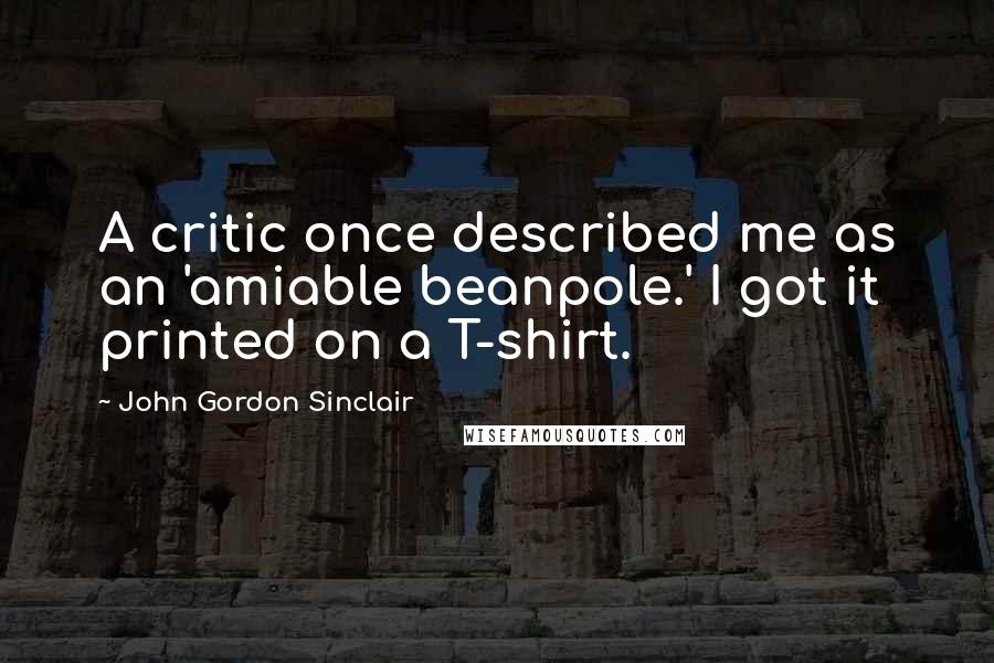 John Gordon Sinclair Quotes: A critic once described me as an 'amiable beanpole.' I got it printed on a T-shirt.