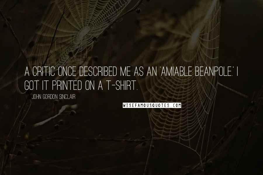 John Gordon Sinclair Quotes: A critic once described me as an 'amiable beanpole.' I got it printed on a T-shirt.