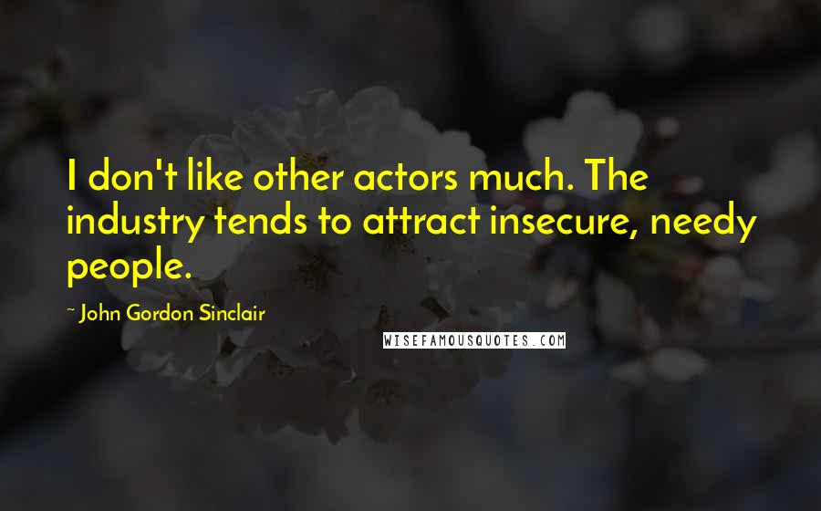 John Gordon Sinclair Quotes: I don't like other actors much. The industry tends to attract insecure, needy people.