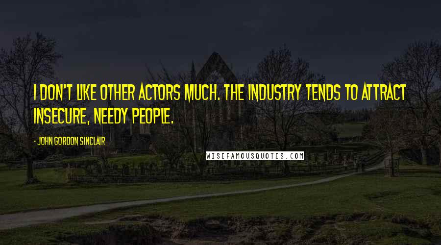 John Gordon Sinclair Quotes: I don't like other actors much. The industry tends to attract insecure, needy people.