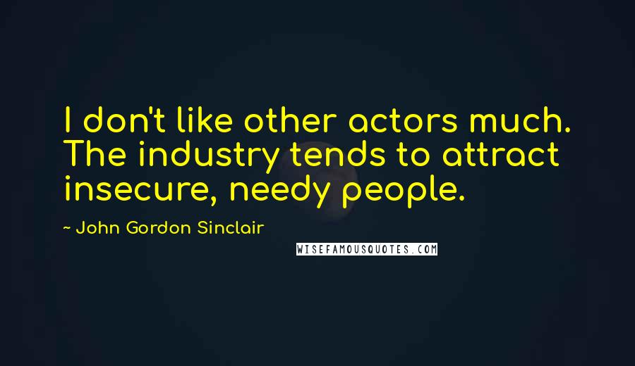 John Gordon Sinclair Quotes: I don't like other actors much. The industry tends to attract insecure, needy people.